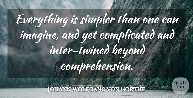 Johann Wolfgang von Goethe Quote About Complicated, Imagine, Comprehension: Everything Is Simpler Than One...