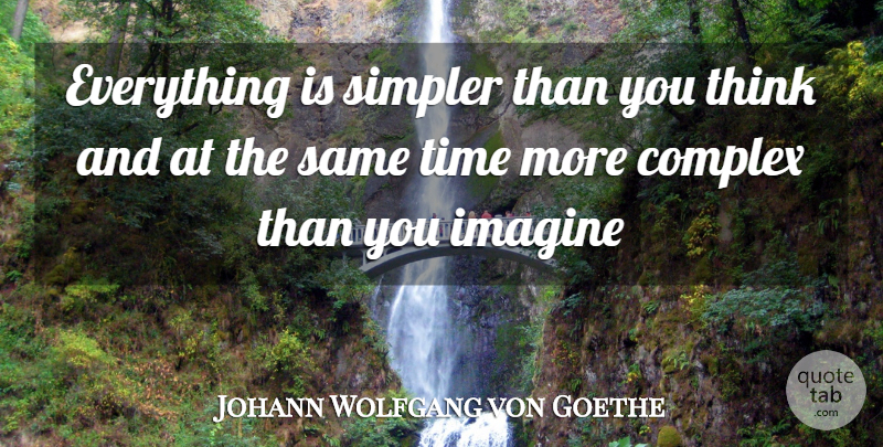 Johann Wolfgang von Goethe Quote About Time, Thinking, Imagine: Everything Is Simpler Than You...