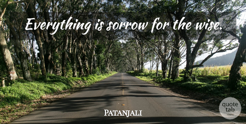Patanjali Quote About Wise, Sorrow: Everything Is Sorrow For The...