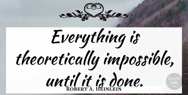 Robert A. Heinlein Quote About Science, Impossible Things, Done: Everything Is Theoretically Impossible Until...