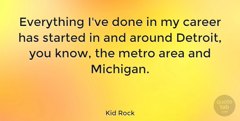 Kid Rock Quote About Careers, Done, Detroit: Everything Ive Done In My...