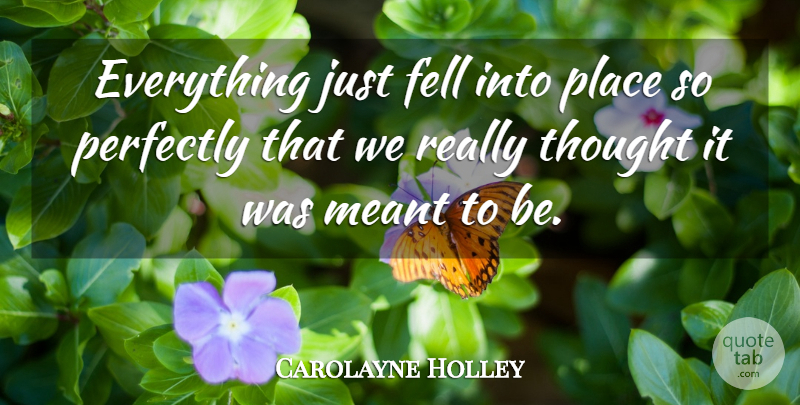 Carolayne Holley Quote About Fell, Meant, Perfectly: Everything Just Fell Into Place...