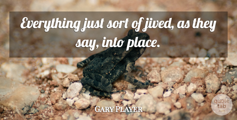 Gary Player Quote About Sort: Everything Just Sort Of Jived...