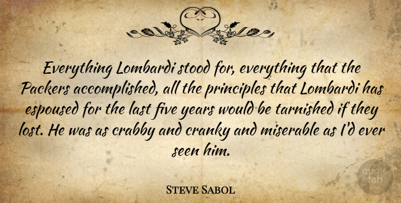 Steve Sabol Quote About Cranky, Five, Last, Miserable, Principles: Everything Lombardi Stood For Everything...