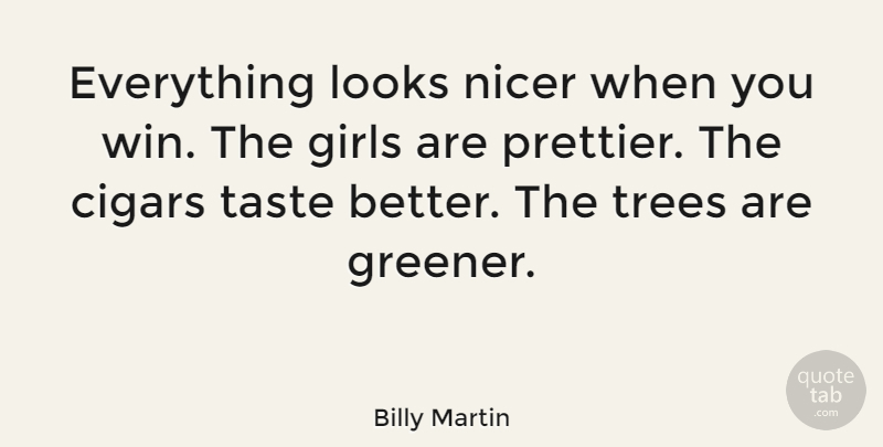 Billy Martin Quote About Cigars, Girls, Looks, Nicer, Taste: Everything Looks Nicer When You...