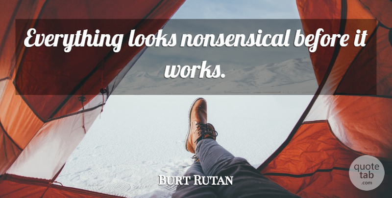 Burt Rutan Quote About Looks, Nonsensical: Everything Looks Nonsensical Before It...