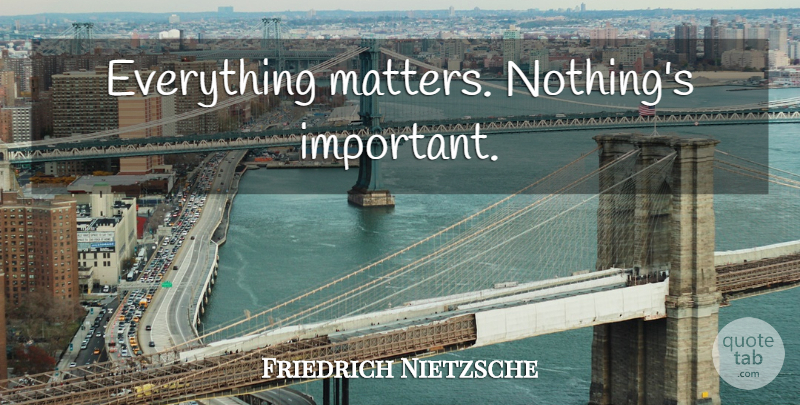 Friedrich Nietzsche Quote About Inspirational, Important, Matter: Everything Matters Nothings Important...