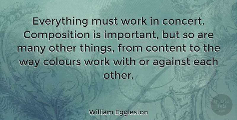William Eggleston Quote About Colours, Work: Everything Must Work In Concert...