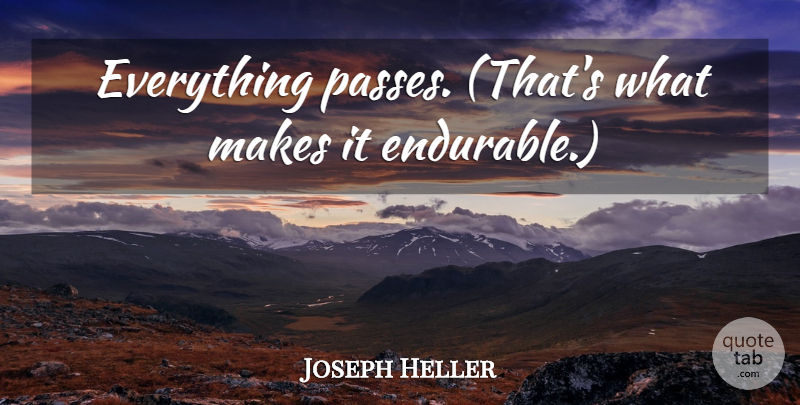 Joseph Heller Quote About Endurance: Everything Passes Thats What Makes...