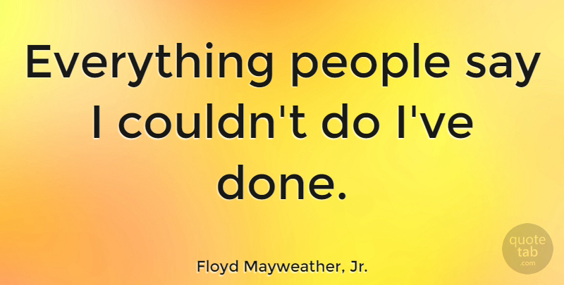 Floyd Mayweather, Jr. Quote About People, Done: Everything People Say I Couldnt...