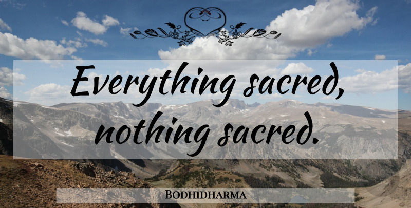 Bodhidharma Quote About Sacred: Everything Sacred Nothing Sacred...