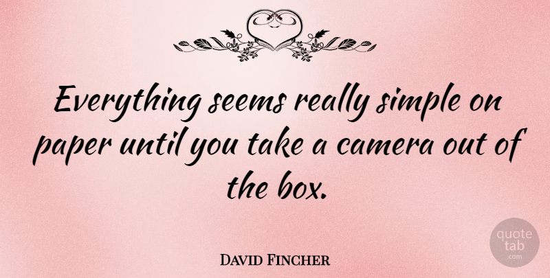 David Fincher Quote About Simple, Paper, Cameras: Everything Seems Really Simple On...