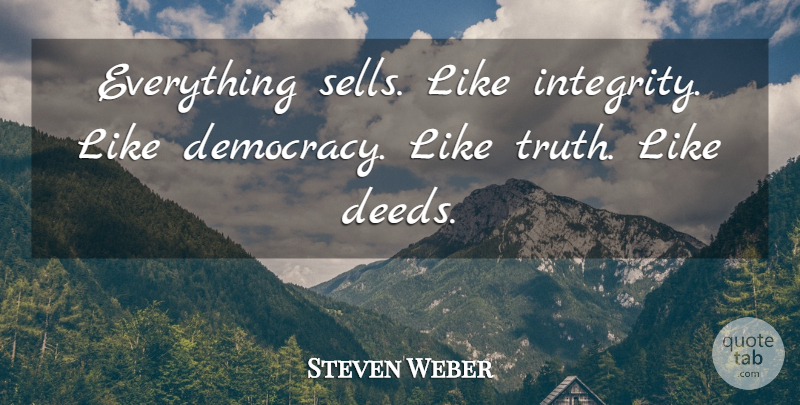 Steven Weber Quote About Integrity, Democracy, Deeds: Everything Sells Like Integrity Like...