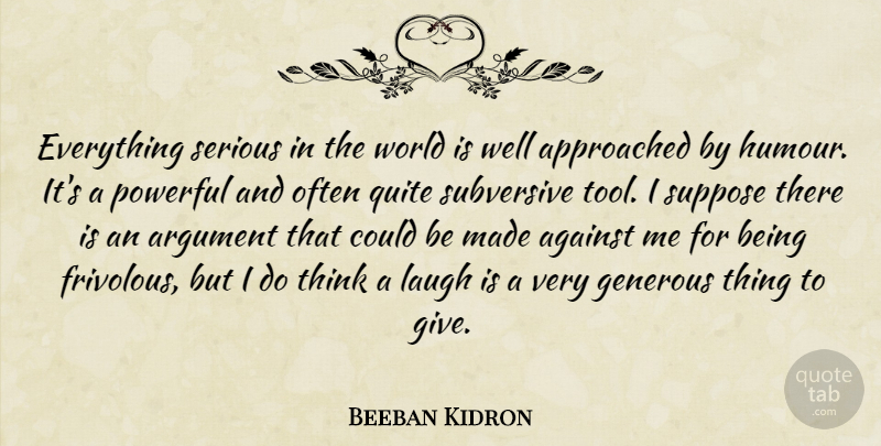 Beeban Kidron Quote About Against, Generous, Quite, Serious, Subversive: Everything Serious In The World...
