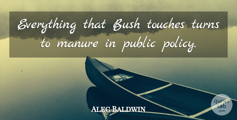 Alec Baldwin Quote About Policy, Turns, Public Policy: Everything That Bush Touches Turns...
