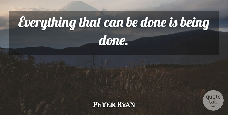 Peter Ryan Quote About undefined: Everything That Can Be Done...