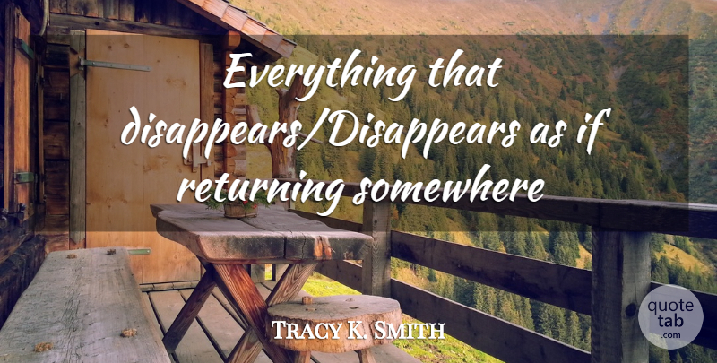 Tracy K. Smith Quote About Disappear, Ifs: Everything That Disappearsdisappears As If...