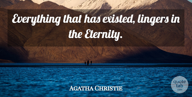 Agatha Christie Quote About Literature, Eternity: Everything That Has Existed Lingers...