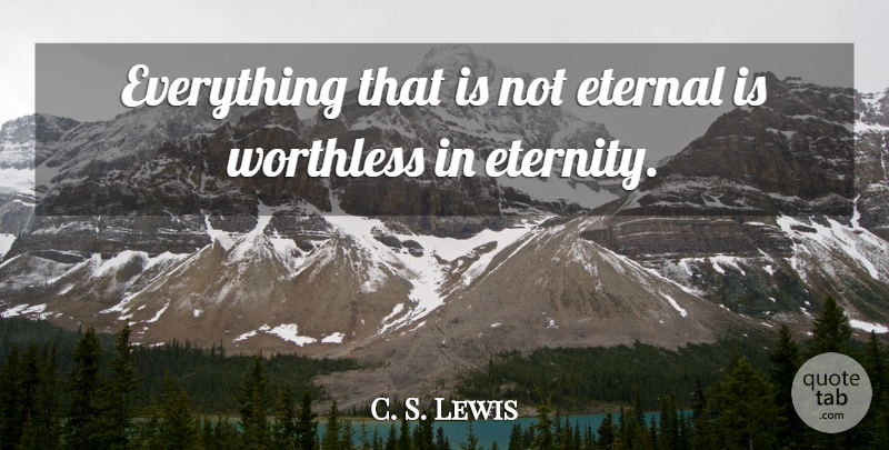 C. S. Lewis Quote About Eternity, Eternal, Worthless: Everything That Is Not Eternal...