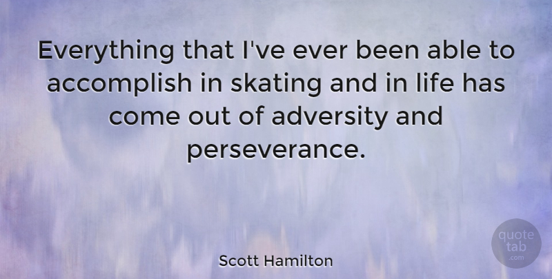 Scott Hamilton Quote About Perseverance, Adversity, Able: Everything That Ive Ever Been...
