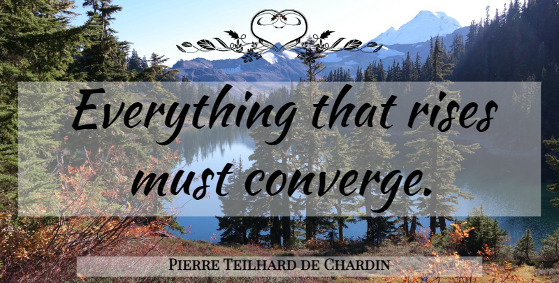 Pierre Teilhard de Chardin Quote About Ascent: Everything That Rises Must Converge...