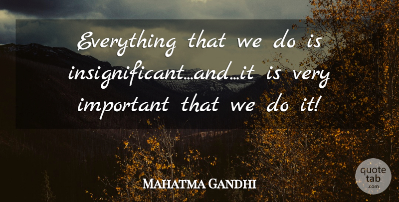 Mahatma Gandhi Quote About Important, Insignificant: Everything That We Do Is...
