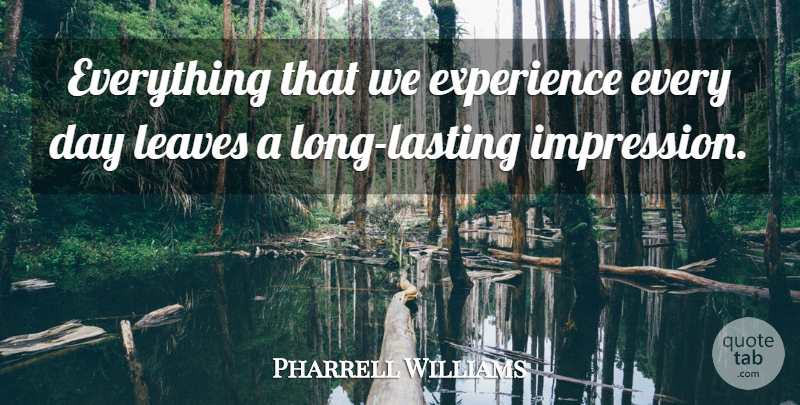 Pharrell Williams Quote About Long, Lasting Impressions, Impression: Everything That We Experience Every...
