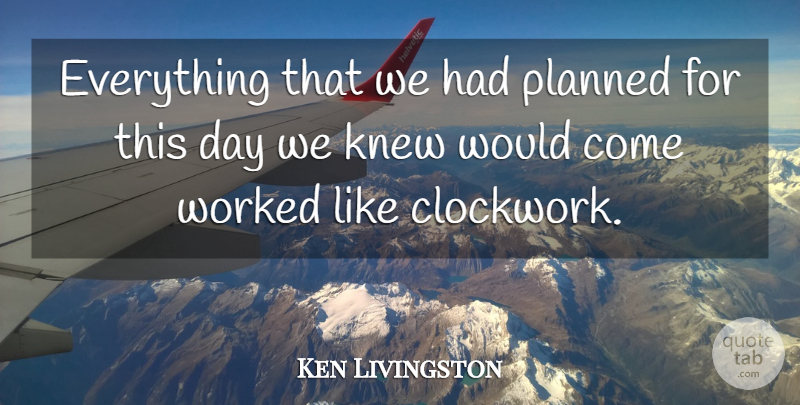 Ken Livingston Quote About Knew, Planned, Worked: Everything That We Had Planned...