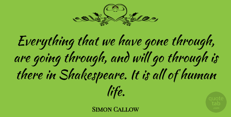 Simon Callow Quote About Gone, Human Life, Humans: Everything That We Have Gone...