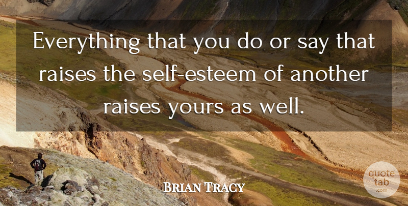 Brian Tracy Quote About Self Esteem, Wells, Raises: Everything That You Do Or...