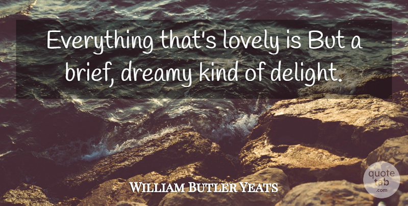 William Butler Yeats Quote About Lovely, Delight, Kind: Everything Thats Lovely Is But...