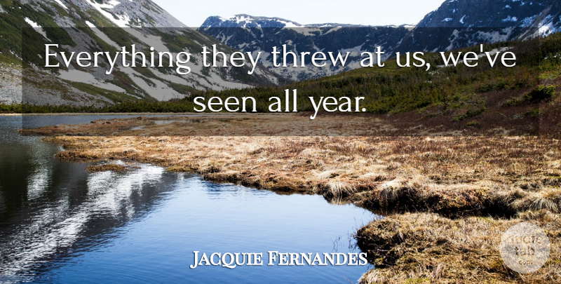 Jacquie Fernandes Quote About Seen, Threw: Everything They Threw At Us...