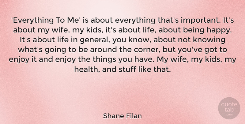 Shane Filan Quote About Enjoy, Health, Knowing, Life, Stuff: Everything To Me Is About...