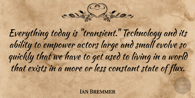 Ian Bremmer Quote About Technology, Empowering, Actors: Everything Today Is Transient Technology...