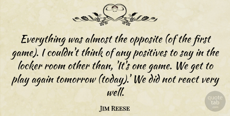 Jim Reese Quote About Again, Almost, Locker, Opposite, Positives: Everything Was Almost The Opposite...