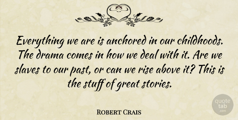 Robert Crais Quote About Drama, Past, Childhood: Everything We Are Is Anchored...