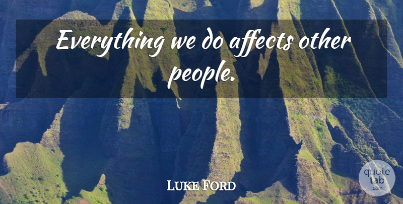 Luke Ford Quote About Wisdom, Attitude, Law Of Attraction: Everything We Do Affects Other...
