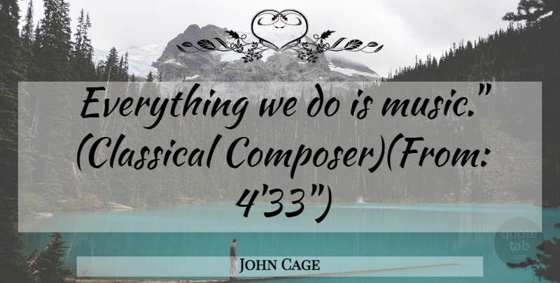 John Cage Quote About Composer, Classical Composers: Everything We Do Is Music...