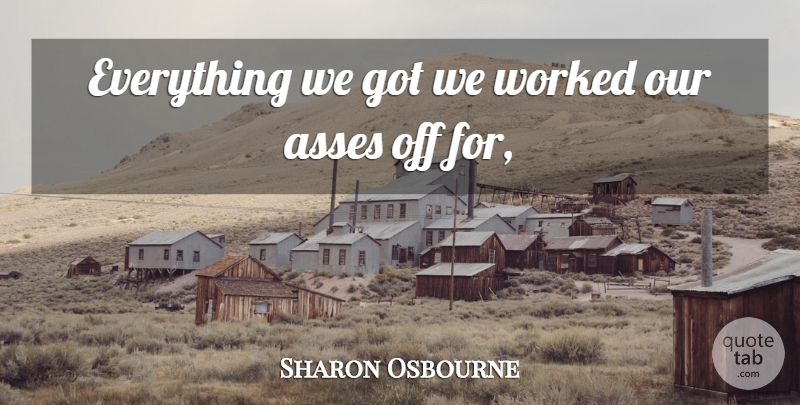 Sharon Osbourne Quote About Worked: Everything We Got We Worked...