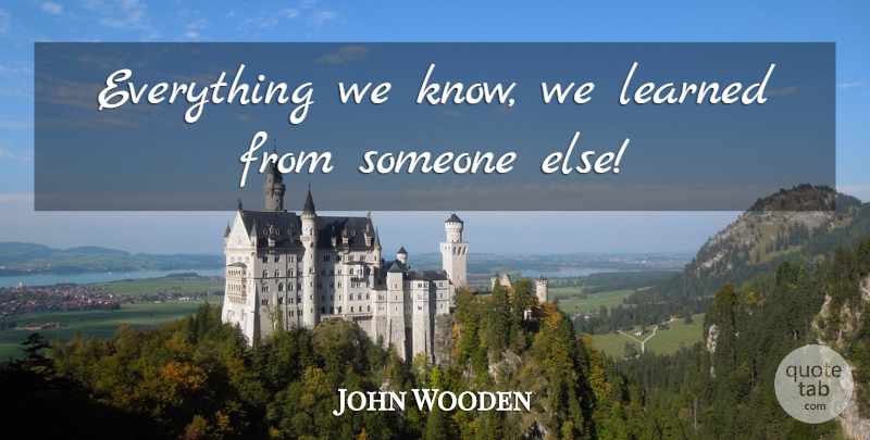 John Wooden Quote About Coaching, Mentoring, Knows: Everything We Know We Learned...