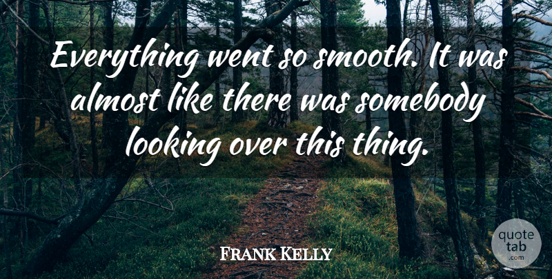Frank Kelly Quote About Almost, Looking, Somebody: Everything Went So Smooth It...