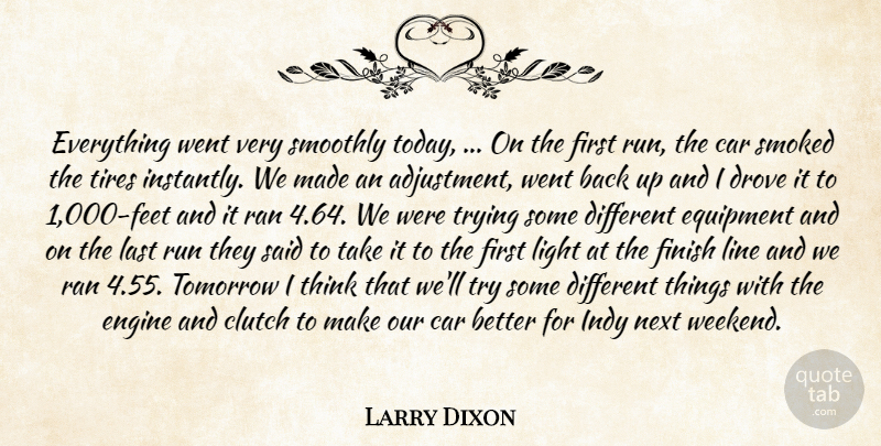Larry Dixon Quote About Car, Clutch, Drove, Engine, Equipment: Everything Went Very Smoothly Today...