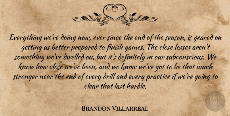 Brandon Villarreal Quote About Clear, Close, Definitely, Drill, Finish: Everything Were Doing Now Ever...