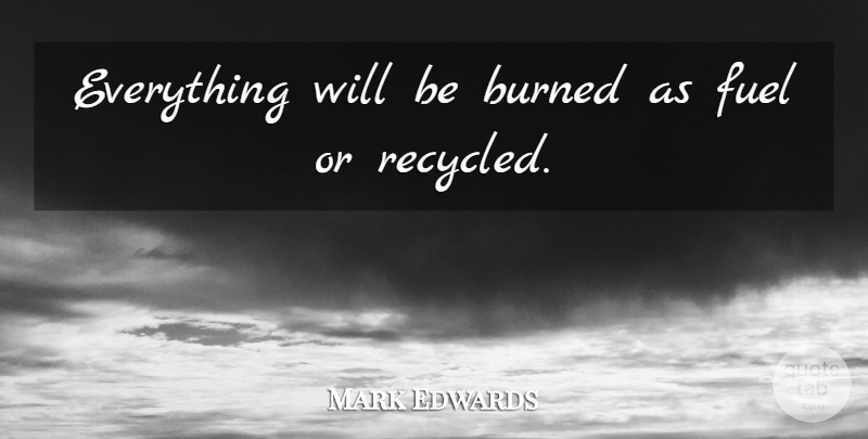 Mark Edwards Quote About Burned, Fuel: Everything Will Be Burned As...