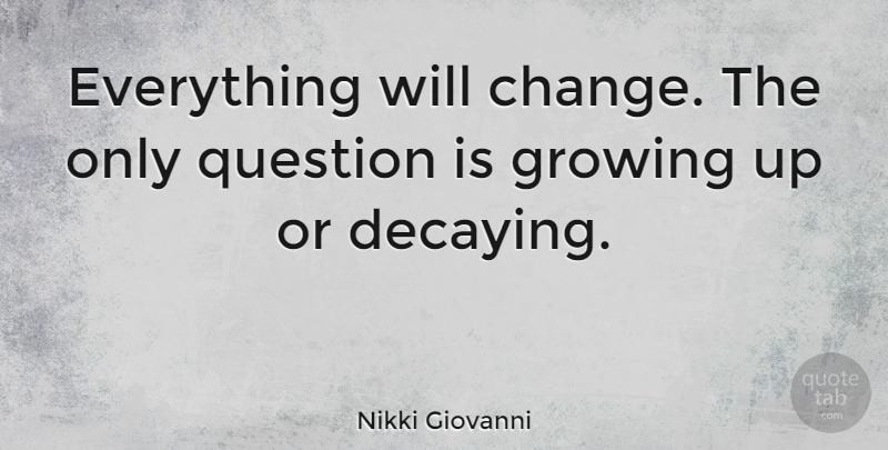 Nikki Giovanni Quote About Growing Up, Justice, Growing: Everything Will Change The Only...