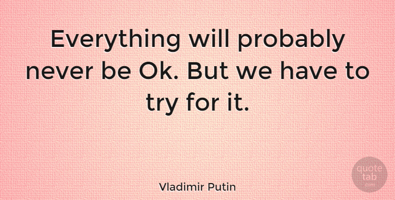 Vladimir Putin Quote About Trying: Everything Will Probably Never Be...