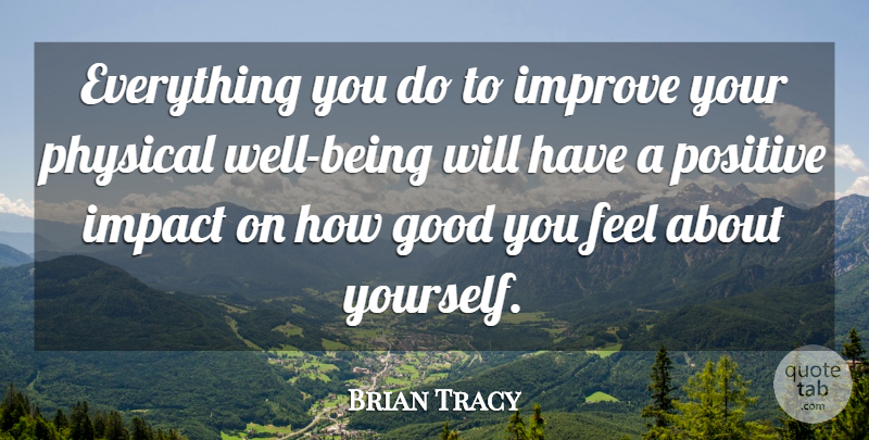 Brian Tracy Quote About Impact, About Yourself, Well Being: Everything You Do To Improve...