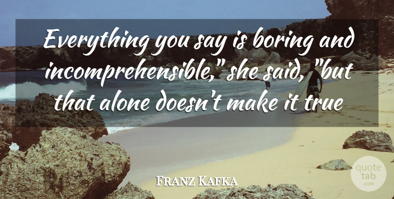 Franz Kafka Quote About Alone, Boring, True: Everything You Say Is Boring...