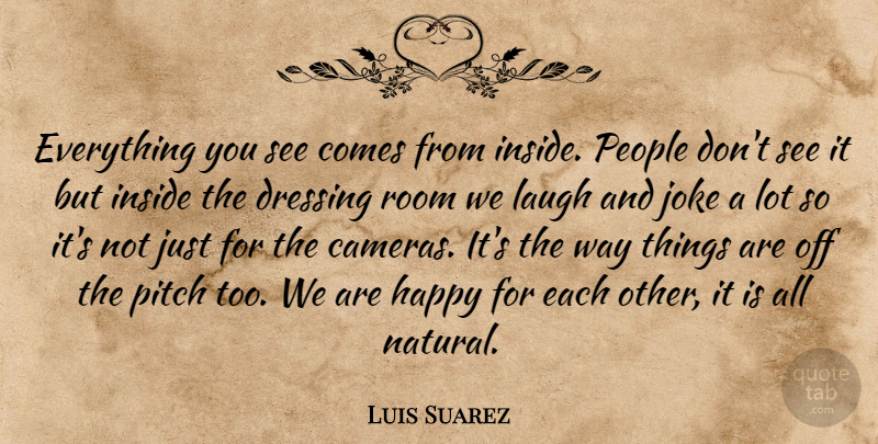 Luis Suarez Quote About Laughing, People, Way: Everything You See Comes From...
