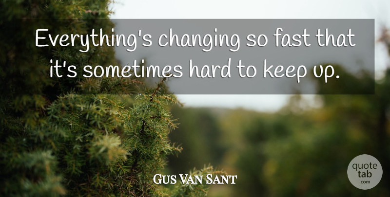 Gus Van Sant Quote About Sometimes, Hard: Everythings Changing So Fast That...